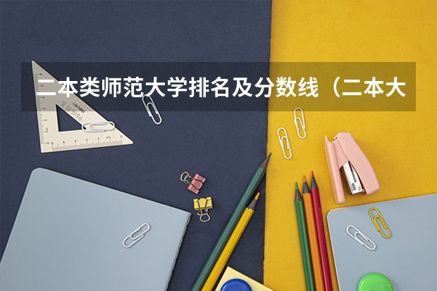 二本类师范大学排名及分数线（二本大学排名及分数线）