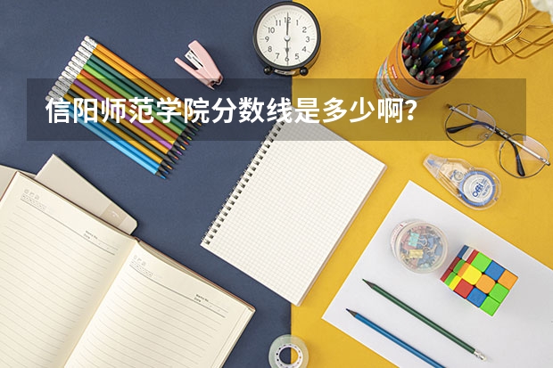 信阳师范学院分数线是多少啊？
