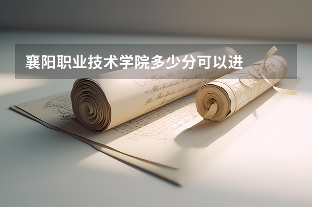 襄阳职业技术学院多少分可以进