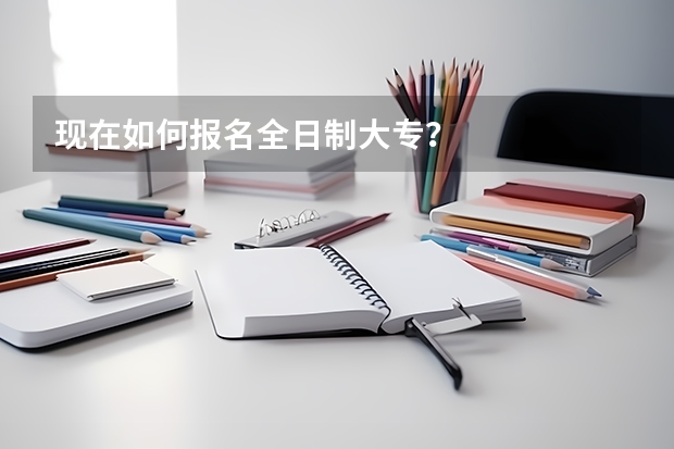 现在如何报名全日制大专?