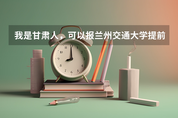 我是甘肃人，可以报兰州交通大学提前批吗？