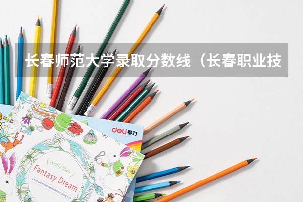 长春师范大学录取分数线（长春职业技术学校录取分数线）