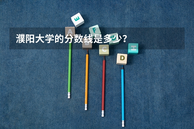 濮阳大学的分数线是多少？