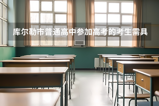 库尔勒市普通高中参加高考的考生需具备哪些条件