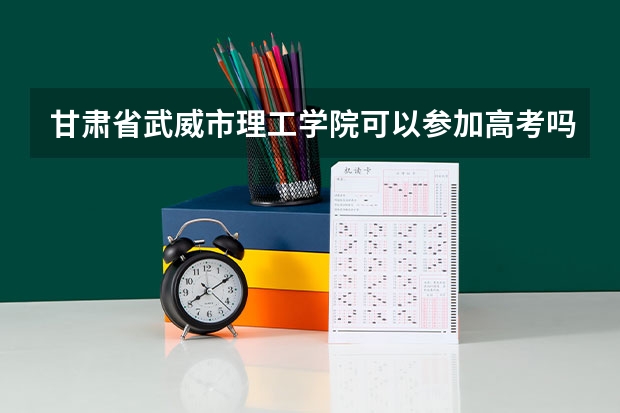 甘肃省武威市理工学院可以参加高考吗
