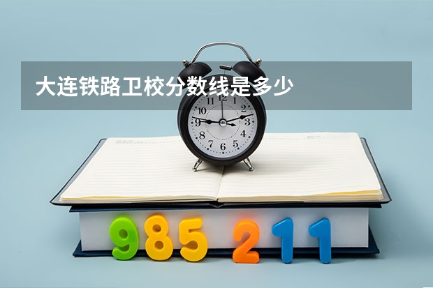 大连铁路卫校分数线是多少