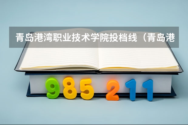 青岛港湾职业技术学院投档线（青岛港湾学校分数线）
