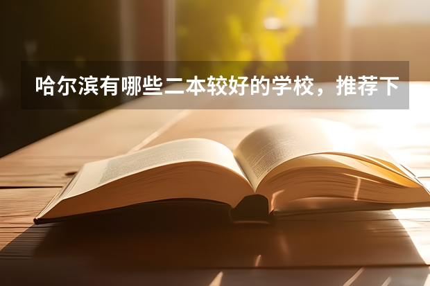 哈尔滨有哪些二本较好的学校，推荐下(文科)，再给点说明吧…