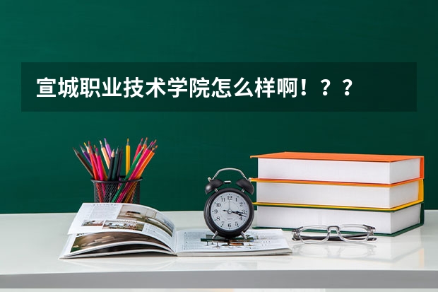 宣城职业技术学院怎么样啊!??
